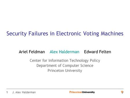 1 J. Alex Halderman Security Failures in Electronic Voting Machines Ariel Feldman Alex Halderman Edward Felten Center for Information Technology Policy.