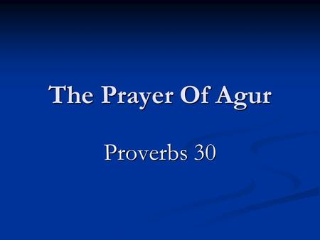 The Prayer Of Agur Proverbs 30. Who Was Agur? Verses 1-6  And I have not learned wisdom,  Neither have I the knowledge of the Holy One.  Every word.