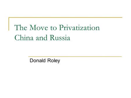 The Move to Privatization China and Russia Donald Roley.