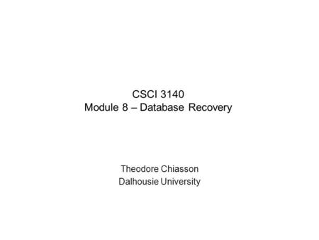 CSCI 3140 Module 8 – Database Recovery Theodore Chiasson Dalhousie University.