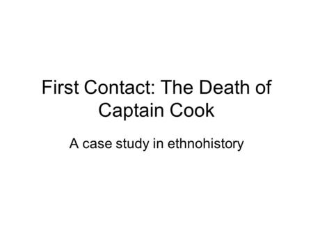 First Contact: The Death of Captain Cook A case study in ethnohistory.