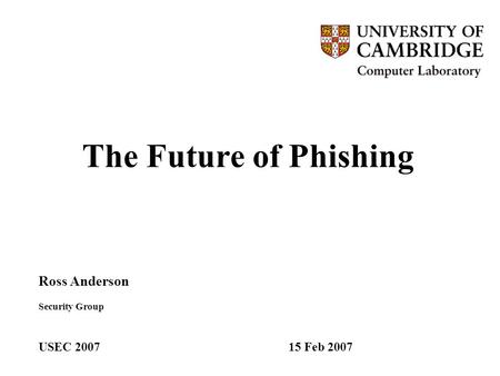 The Future of Phishing Ross Anderson Security Group USEC 2007 15 Feb 2007.