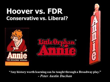 “Any history worth learning can be taught through a Broadway play.” - Peter Austin Duchan Hoover vs. FDR Conservative vs. Liberal?