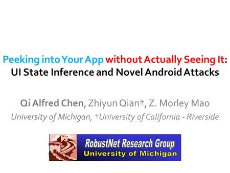 Peeking into Your App without Actually Seeing It: UI State Inference and Novel Android Attacks Qi Alfred Chen, Zhiyun Qian†, Z. Morley Mao University of.