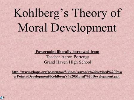 Kohlberg’s Theory of Moral Development Powerpoint liberally borrowed from Teacher Aaron Portenga Grand Haven High School http://www.ghaps.org/portengaa/Videos/Aaron's%20revised%20PowerPoints/Development/Kohlberg's%20Moral%20Development.ppt.