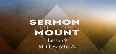 Lesson 9 Matthew 6:16-24.