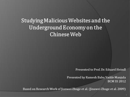 Studying Malicious Websites and the Underground Economy on the Chinese Web Presented to Prof. Dr. Eduard Heindl Presented by Ramesh Babu Vadde Manjula.