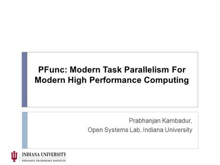 PFunc: Modern Task Parallelism For Modern High Performance Computing Prabhanjan Kambadur, Open Systems Lab, Indiana University.