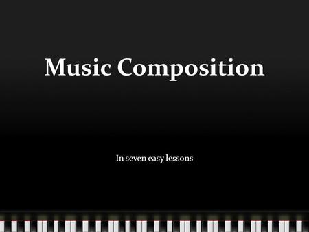 Music Composition In seven easy lessons. 1. Good/Bad Music Good music is music that does the most with the least material (develops things rather than.