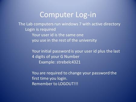 Computer Log-in The Lab computers run windows 7 with active directory Login is required Your user id is the same one you use in the rest of the university.