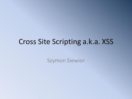 Cross Site Scripting a.k.a. XSS Szymon Siewior. Disclaimer Everything that will be shown, was created for strictly educational purposes. You may reuse.