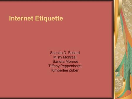 Internet Etiquette Shenita D. Ballard Misty Monreal Sandra Monroe