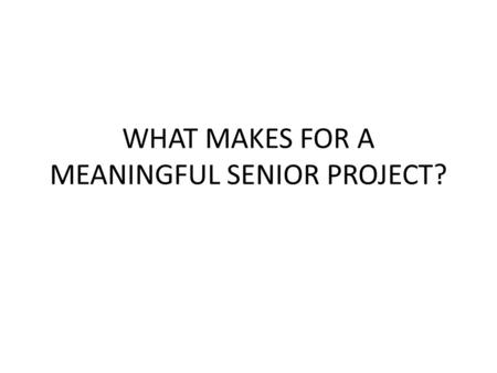 WHAT MAKES FOR A MEANINGFUL SENIOR PROJECT?. THINK – PAIR - SHARE.