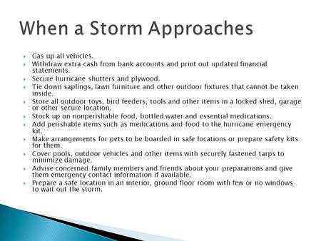  Gas up all vehicles.  Withdraw extra cash from bank accounts and print out updated financial statements.  Secure hurricane shutters and plywood. 