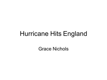 Hurricane Hits England Grace Nichols. It took a hurricane, to bring her closer To the landscape. Half the night she lay awake, The howling ship of the.