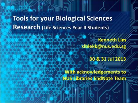 Kenneth Lim 30 & 31 Jul 2013 With acknowledgements to NUS Libraries EndNote Team Tools for your Biological Sciences Research (Life Sciences.