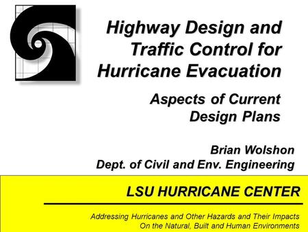 LSU HURRICANE CENTER Addressing Hurricanes and Other Hazards and Their Impacts On the Natural, Built and Human Environments Highway Design and Traffic.