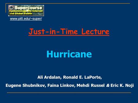 Just-in-Time Lecture Hurricane Ali Ardalan, Ronald E. LaPorte, Eugene Shubnikov, Faina Linkov, Mehdi Russel & Eric K. Noji www.pitt.edu/~super/