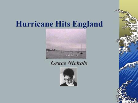 Hurricane Hits England Grace Nichols Learning Intentions Key Teaching Points To read the poem To consider how the poem presents feelings about emigration.