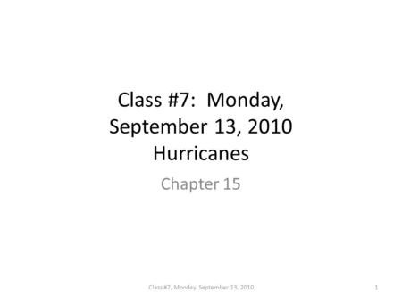 Class #7: Monday, September 13, 2010 Hurricanes Chapter 15 1Class #7, Monday. September 13, 2010.