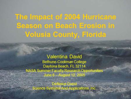 The Impact of 2004 Hurricane Season on Beach Erosion in Volusia County, Florida Valentina David Bethune-Cookman College Daytona Beach, FL 32114 NASA Summer.