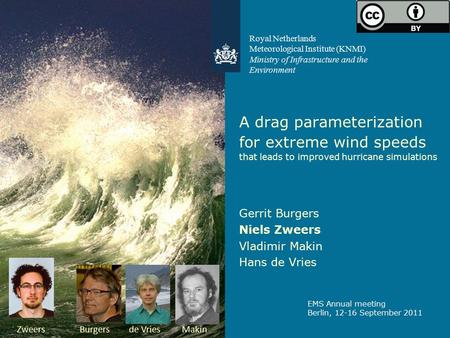 A drag parameterization for extreme wind speeds that leads to improved hurricane simulations Gerrit Burgers Niels Zweers Vladimir Makin Hans de Vries EMS.