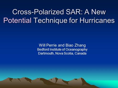 Cross-Polarized SAR: A New Potential Technique for Hurricanes Will Perrie and Biao Zhang Bedford Institute of Oceanography Dartmouth, Nova Scotia, Canada.