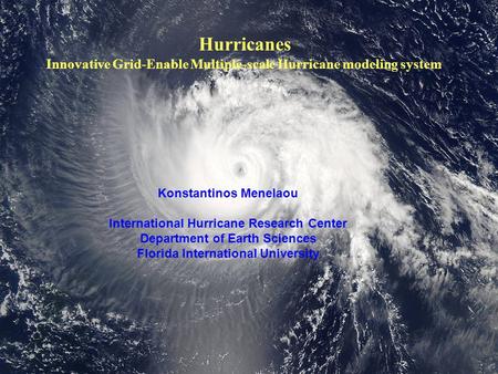 Hurricanes Innovative Grid-Enable Multiple-scale Hurricane modeling system Konstantinos Menelaou International Hurricane Research Center Department of.