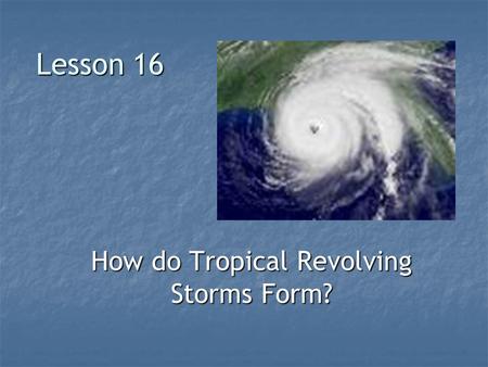 Lesson 16 How do Tropical Revolving Storms Form?.
