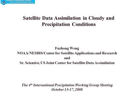 Satellite Data Assimilation in Cloudy and Precipitation Conditions Fuzhong Weng NOAA/NESDIS/Center for Satellite Applications and Research and Sr. Scientist,
