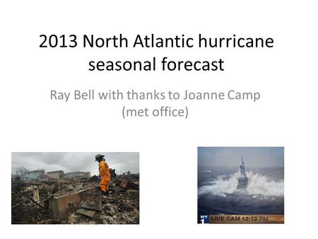 2013 North Atlantic hurricane seasonal forecast Ray Bell with thanks to Joanne Camp (met office)