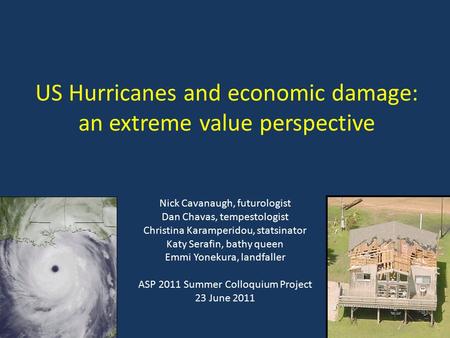 US Hurricanes and economic damage: an extreme value perspective Nick Cavanaugh, futurologist Dan Chavas, tempestologist Christina Karamperidou, statsinator.