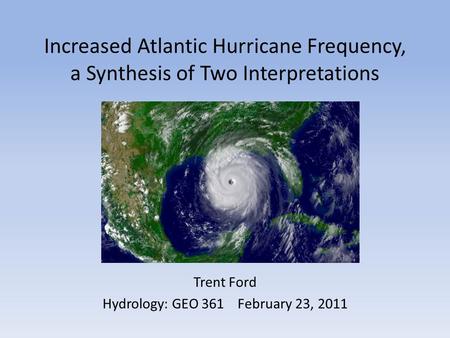 Increased Atlantic Hurricane Frequency, a Synthesis of Two Interpretations Trent Ford Hydrology: GEO 361February 23, 2011.