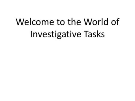 Welcome to the World of Investigative Tasks