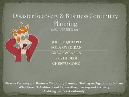 JOELLE QUIAPO FOLA OYEDIRAN GREG SWENSON SUKHI BEDI CHENYU GONG Disaster Recovery and Business Continuity Planning: Testing an Organization’s Plans What.