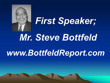 First Speaker; Mr. Steve Bottfeld www.BottfeldReport.com.
