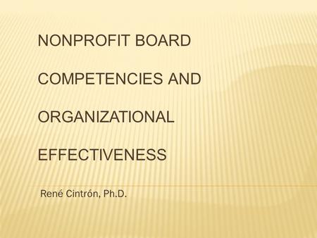 René Cintrón, Ph.D. NONPROFIT BOARD COMPETENCIES AND ORGANIZATIONAL EFFECTIVENESS.