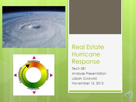 Real Estate Hurricane Response Tech 581 Analyze Presentation Laban Zurowski November 13, 2013.