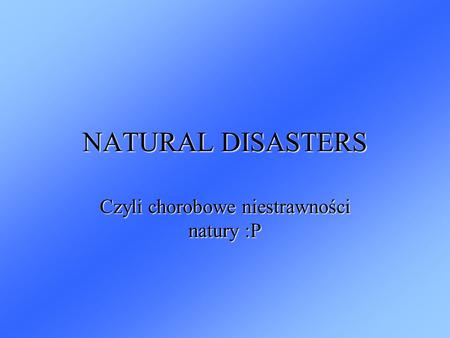 NATURAL DISASTERS Czyli chorobowe niestrawności natury :P.