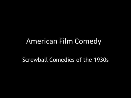 American Film Comedy Screwball Comedies of the 1930s.