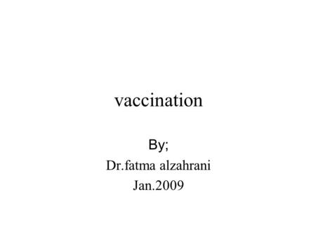 Vaccination By; Dr.fatma alzahrani Jan.2009. Vaccination Objectives Definitions Type of immunization. Contraindication. Discussion of individual vaccines.