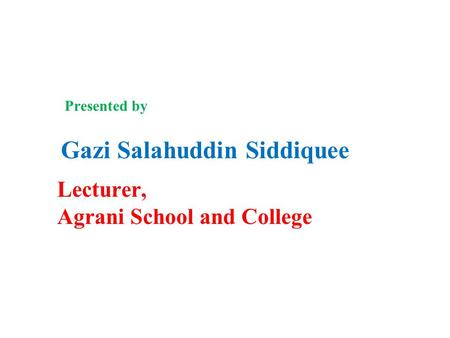 Gazi Salahuddin Siddiquee Presented by Lecturer, Agrani School and College.