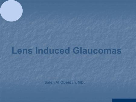 Lens Induced Glaucomas Saleh Al Obeidan, MD.. Lens Induced Secondary Angle Closure Glaucomas A. Condition(s) related to the size of the lens the lens.