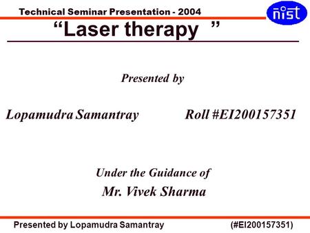 Technical Seminar Presentation - 2004 Presented by Lopamudra Samantray (#EI200157351) “Laser therapy ” Presented by Lopamudra Samantray Roll #EI200157351.