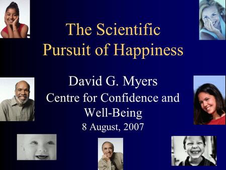 The Scientific Pursuit of Happiness David G. Myers Centre for Confidence and Well-Being 8 August, 2007.
