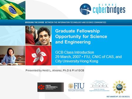 Graduate Fellowship Opportunity for Science and Engineering GCB Class Introduction 29 March, 2007 FIU, CNIC of CAS, and City University Hong Kong Presented.