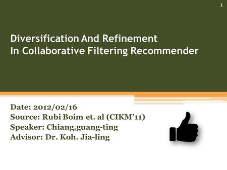 Diversification And Refinement In Collaborative Filtering Recommender Date: 2012/02/16 Source: Rubi Boim et. al (CIKM’11) Speaker: Chiang,guang-ting Advisor: