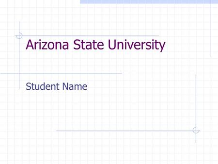 Arizona State University Student Name. Arizona State University “One university, geographically distributed” ASU Main ASU West ASU East.