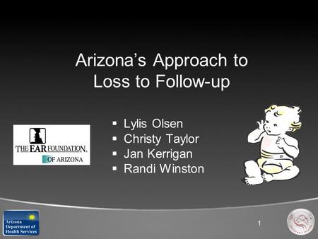 1 Arizona’s Approach to Loss to Follow-up  Lylis Olsen  Christy Taylor  Jan Kerrigan  Randi Winston.