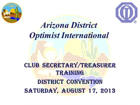 Club Secretary/Treasurer Training District Convention Saturday, August 17, 2013 Arizona District Optimist International.
